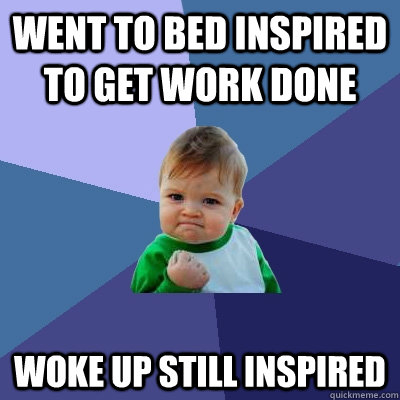 Went to bed inspired to get work done woke up still inspired - Went to bed inspired to get work done woke up still inspired  Success Kid