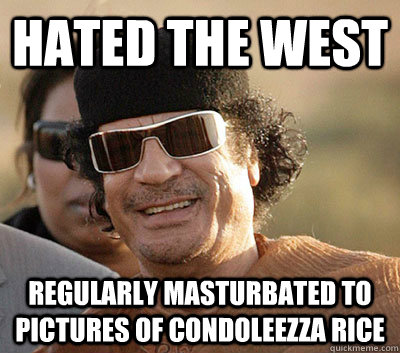 Hated the west regularly masturbated to pictures of condoleezza rice  Scumbag Gaddafi