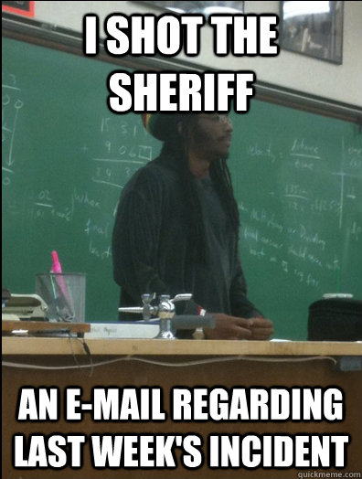 I SHOT THE SHERIFF AN E-MAIL REGARDING LAST WEEK'S INCIDENT  Rasta Science Teacher