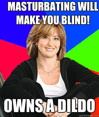 Masturbating will make you blind! owns a dildo  Sheltering Suburban Mom