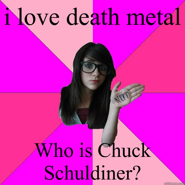 i love death metal Who is Chuck Schuldiner?  Idiot Nerd Girl