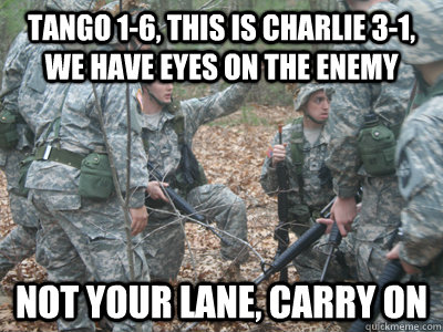 Tango 1-6, this is charlie 3-1, we have eyes on the enemy not your lane, carry on  