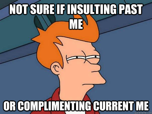 Not sure if insulting past me or complimenting current me  Futurama Fry