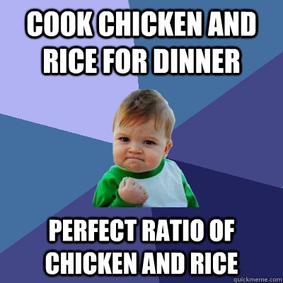 Cook Chicken and Rice for dinner Perfect ratio of chicken and rice - Cook Chicken and Rice for dinner Perfect ratio of chicken and rice  Success Kid