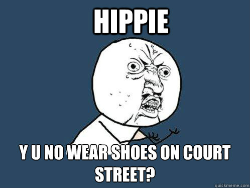 Hippie y u no wear shoes on Court Street?  Y U No