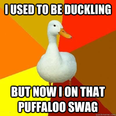 I used to be duckling but now i on that puffaloo swag   Tech Impaired Duck