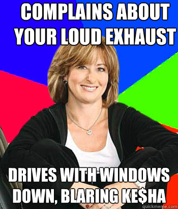 complains about your loud exhaust drives with windows down, blaring ke$ha - complains about your loud exhaust drives with windows down, blaring ke$ha  Sheltering Suburban Mom