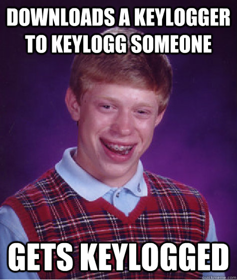 Downloads a keylogger to keylogg someone gets keylogged  Bad Luck Brian