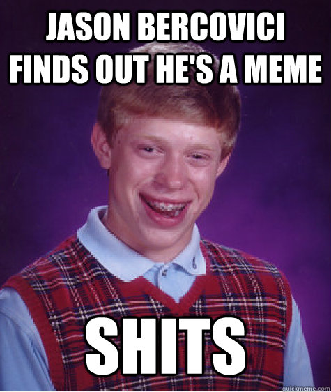 jason bercovici finds out he's a meme SHITS  Bad Luck Brian