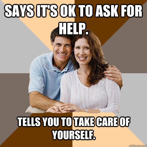 Says it's ok to ask for help. Tells you to take care of yourself. - Says it's ok to ask for help. Tells you to take care of yourself.  Scumbag Parents