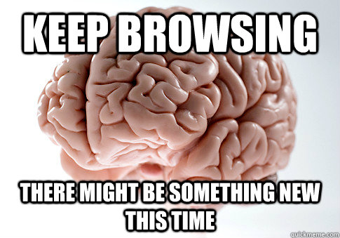 Keep browsing There might be something new this time  Scumbag Brain