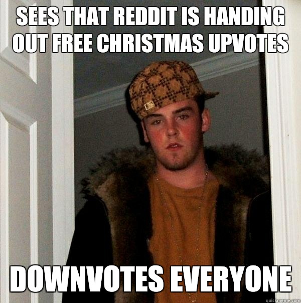 sees that reddit is handing out free Christmas upvotes Downvotes everyone - sees that reddit is handing out free Christmas upvotes Downvotes everyone  Scumbag Steve