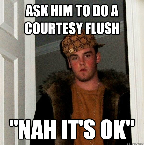 ask him to do a courtesy flush 