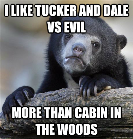 I like Tucker and Dale vs Evil More than Cabin in the Woods  Confession Bear