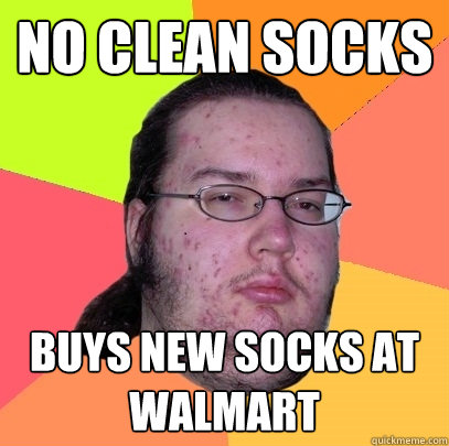 No clean socks buys new socks at walmart  Butthurt Dweller