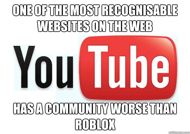 one of the most recognisable websites on the web has a community worse than roblox  Scumbag Youtube