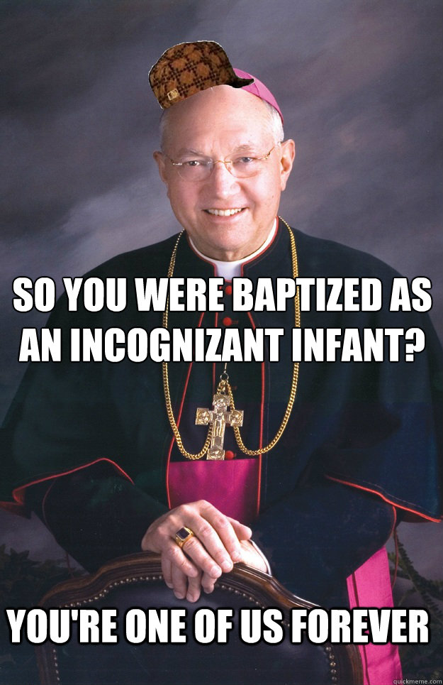 So you were baptized as
an incognizant infant? you're one of us forever - So you were baptized as
an incognizant infant? you're one of us forever  Scumbag Bishop
