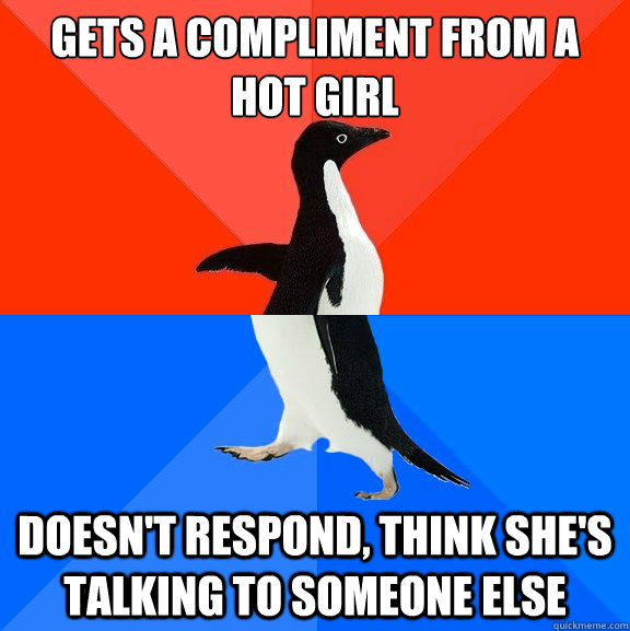 gets a compliment from a hot girl doesn't respond, think she's talking to someone else  Socially Awesome Awkward Penguin