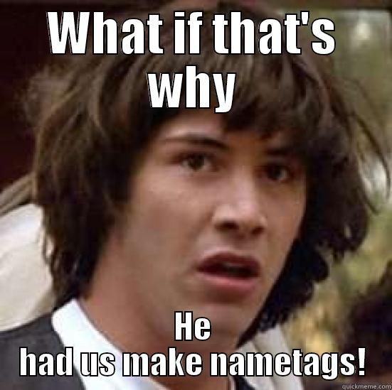 WHAT IF THAT'S WHY HE HAD US MAKE NAMETAGS! conspiracy keanu