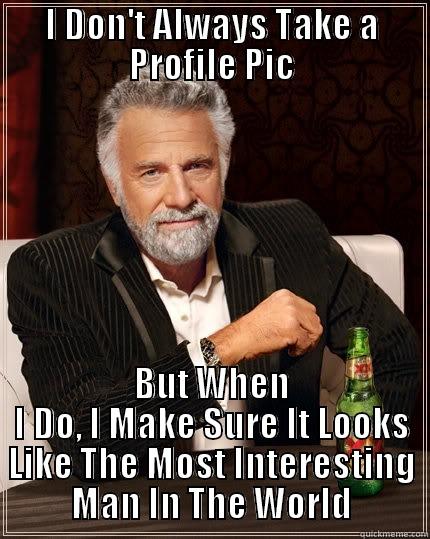 Profile Pic - I DON'T ALWAYS TAKE A PROFILE PIC BUT WHEN I DO, I MAKE SURE IT LOOKS LIKE THE MOST INTERESTING MAN IN THE WORLD The Most Interesting Man In The World