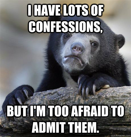 I have lots of confessions, but I'm too afraid to admit them. - I have lots of confessions, but I'm too afraid to admit them.  Confession Bear