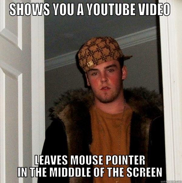 SHOWS YOU A YOUTUBE VIDEO LEAVES MOUSE POINTER IN THE MIDDDLE OF THE SCREEN Scumbag Steve