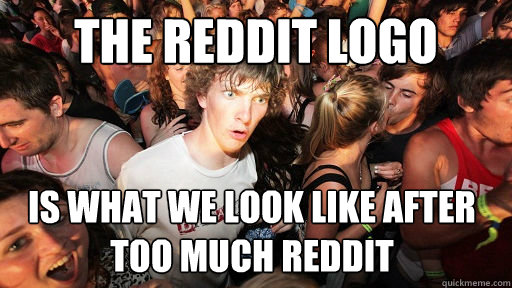 The Reddit logo Is what we look like after too much Reddit - The Reddit logo Is what we look like after too much Reddit  Sudden Clarity Clarence