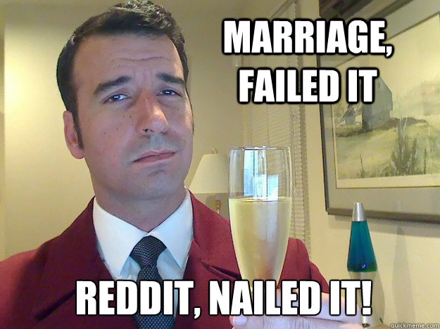 marriage, failed it Reddit, nailed it! - marriage, failed it Reddit, nailed it!  Fabulous Divorced Guy