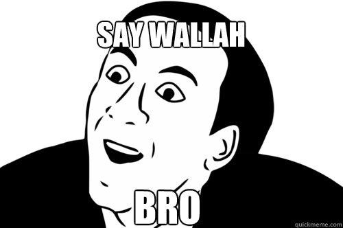 say wallah Bro - say wallah Bro  you dont say