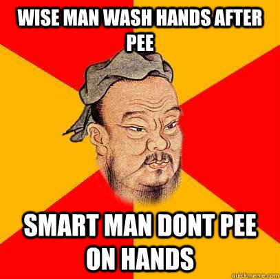 wise man wash hands after pee smart man dont pee on hands - wise man wash hands after pee smart man dont pee on hands  Confucius says