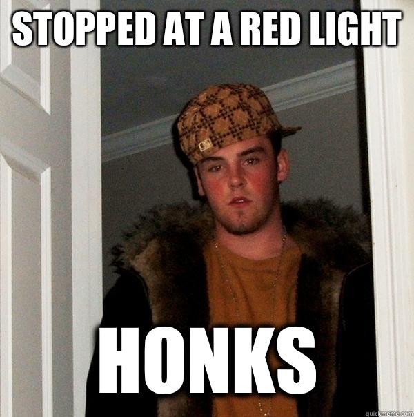 Stopped at a red light Honks  Scumbag Steve