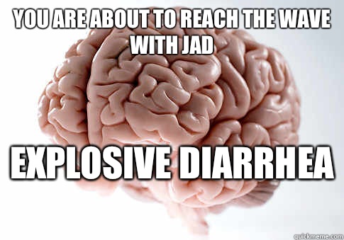 You are about to reach the wave with jad Explosive diarrhea   Scumbag Brain