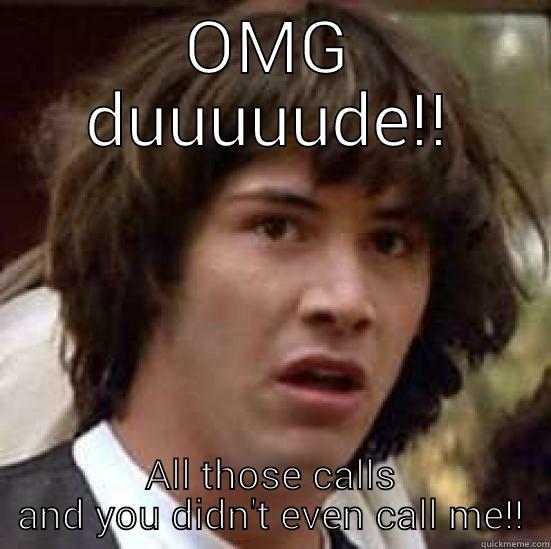 OMG DUUUUUDE!! ALL THOSE CALLS AND YOU DIDN'T EVEN CALL ME!! conspiracy keanu