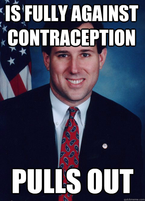 Is fully against contraception Pulls Out   Scumbag Santorum