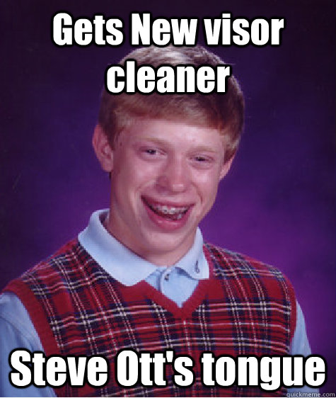 Gets New visor cleaner Steve Ott's tongue  Bad Luck Brian