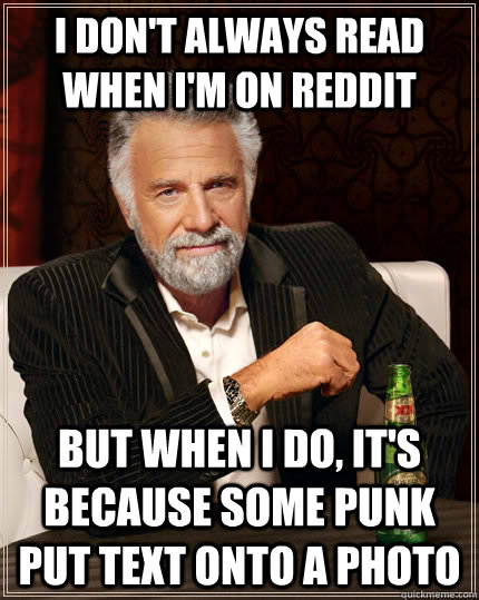 I don't always read when I'm on reddit but when I do, it's because some punk put text onto a photo - I don't always read when I'm on reddit but when I do, it's because some punk put text onto a photo  The Most Interesting Man In The World