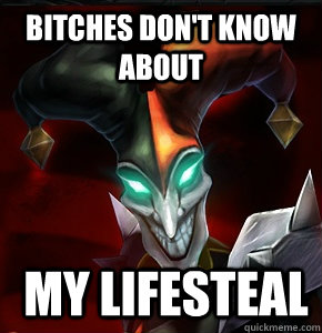 bitches don't know about  my lifesteal  League of Legends