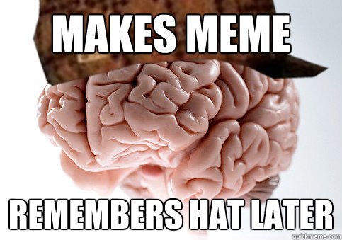 makes meme remembers hat later  Scumbag Brain