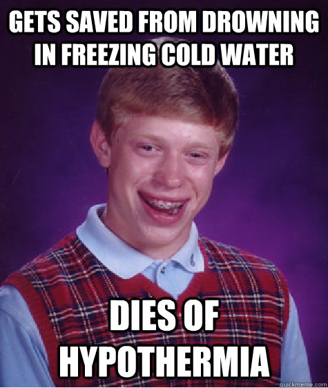 gets saved from drowning in freezing cold water dies of hypothermia - gets saved from drowning in freezing cold water dies of hypothermia  Bad Luck Brian