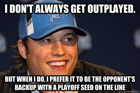 I don't always get outplayed. But when I do, I prefer it to be the opponent's backup with a playoff seed on the line  Matt Stafford