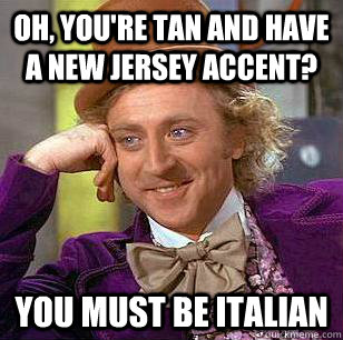 Oh, you're tan and have a New Jersey accent? You must be Italian  Condescending Wonka