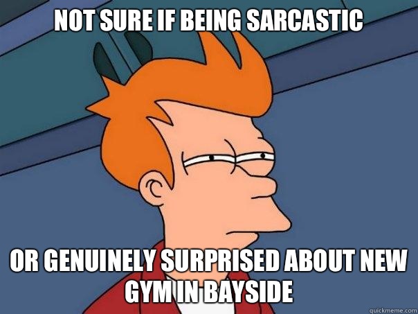 Not sure if being sarcastic Or genuinely surprised about new gym in bayside  - Not sure if being sarcastic Or genuinely surprised about new gym in bayside   Futurama Fry