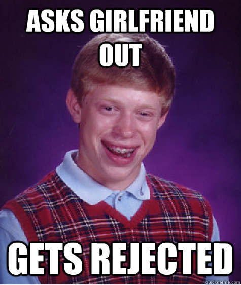 asks girlfriend out gets rejected  Bad Luck Brian