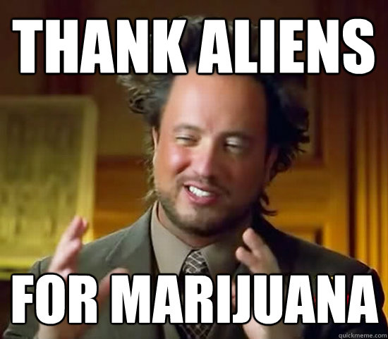 Thank Aliens for marijuana - Thank Aliens for marijuana  Ancient Aliens