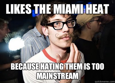 Likes the Miami heat Because hating them is too mainstream  