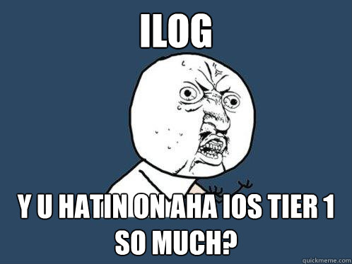 iLog y u hatin on AHA iOS tier 1 so much? - iLog y u hatin on AHA iOS tier 1 so much?  Y U No