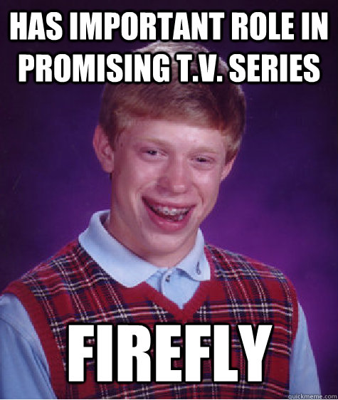 has important role in promising T.V. series  Firefly   Bad Luck Brian