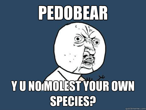 Pedobear y u no molest your own species?  Y U No