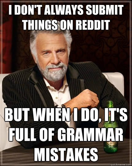 I don't always submit things on reddit but when I do, It's full of grammar mistakes  The Most Interesting Man In The World