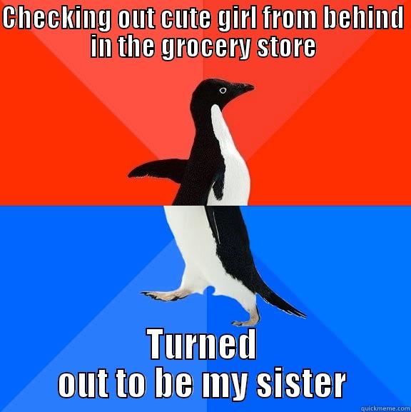 CHECKING OUT CUTE GIRL FROM BEHIND IN THE GROCERY STORE TURNED OUT TO BE MY SISTER Socially Awesome Awkward Penguin